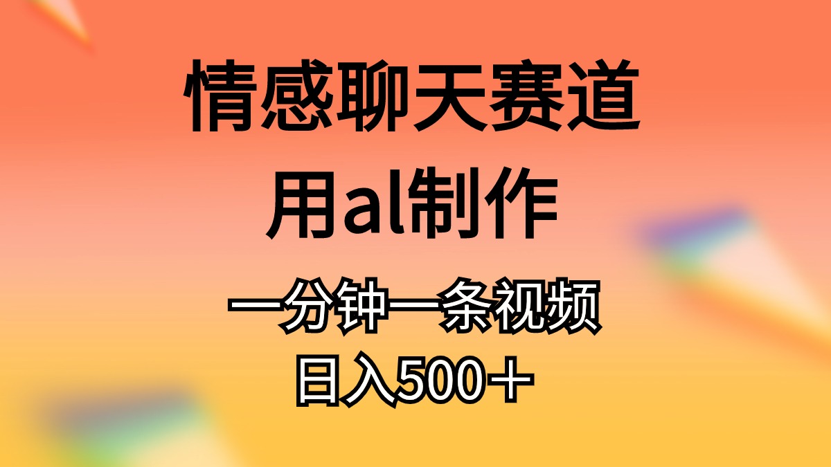 （10442期）情感聊天赛道用al制作一分钟一条视频日入500＋-副创网