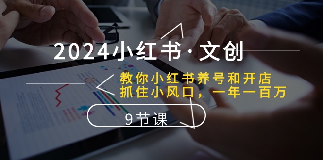 （10440期）2024小红书·文创：教你小红书养号和开店、抓住小风口 一年一百万 (9节课)-副创网