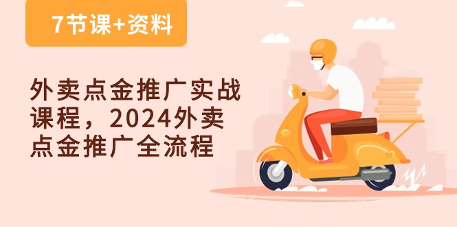 （10462期）外卖 点金推广实战课程，2024外卖 点金推广全流程（7节课+资料）-副创网