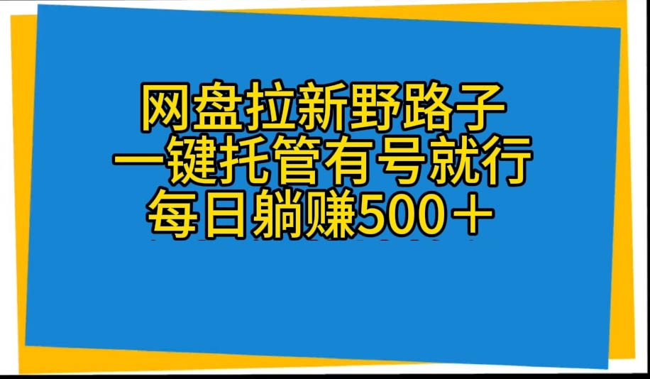 （10468期）网盘拉新野路子，一键托管有号就行，全自动代发视频，每日躺赚500＋-副创网