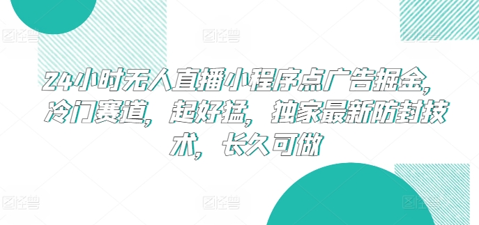 24小时无人直播小程序点广告掘金，冷门赛道，起好猛，独家最新防封技术，长久可做-副创网