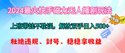 （10481期）2024最火快手磁力无人播剧玩法，解放双手日入500+-副创网