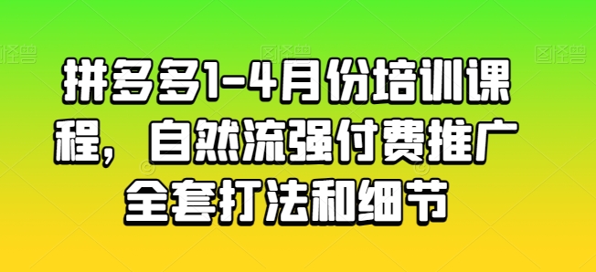 拼多多1-4月份培训课程，自然流强付费推广全套打法和细节-副创网