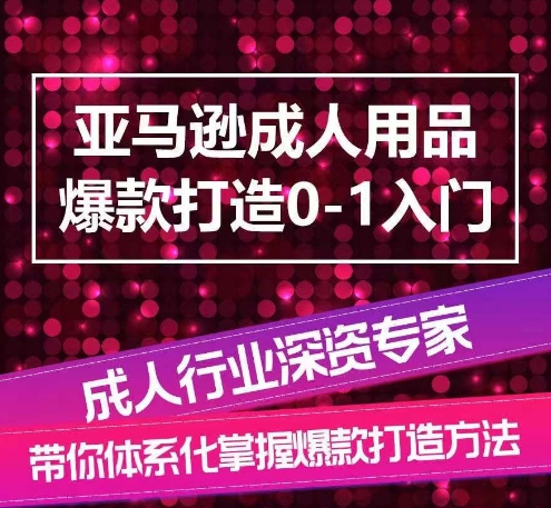 亚马逊成人用品爆款打造0-1入门，系统化讲解亚马逊成人用品爆款打造的流程-副创网