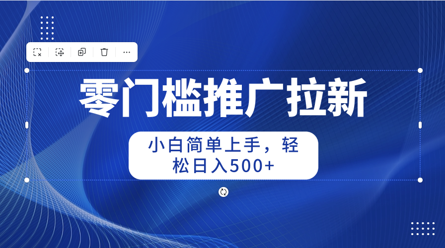 （10485期）零门槛推广拉新，小白简单上手，轻松日入500+-副创网