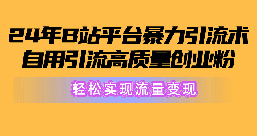 （10500期）2024年B站平台暴力引流术，自用引流高质量创业粉，轻松实现流量变现！-副创网