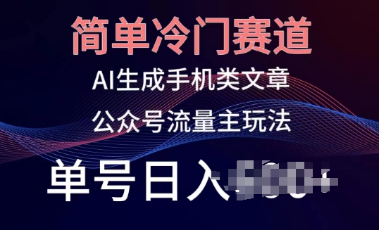 简单冷门赛道，AI生成手机类文章，公众号流量主玩法，单号日入100+-副创网