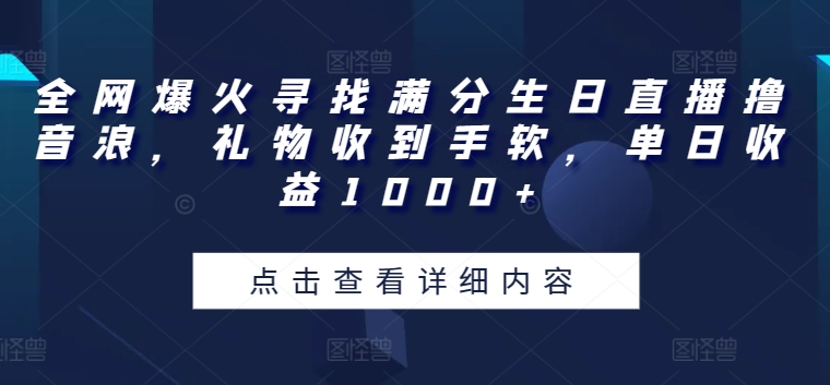 全网爆火寻找满分生日直播撸音浪，礼物收到手软，单日收益1000+-副创网