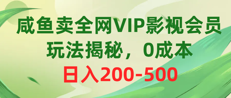 （10517期）咸鱼卖全网VIP影视会员，玩法揭秘，0成本日入200-500-副创网