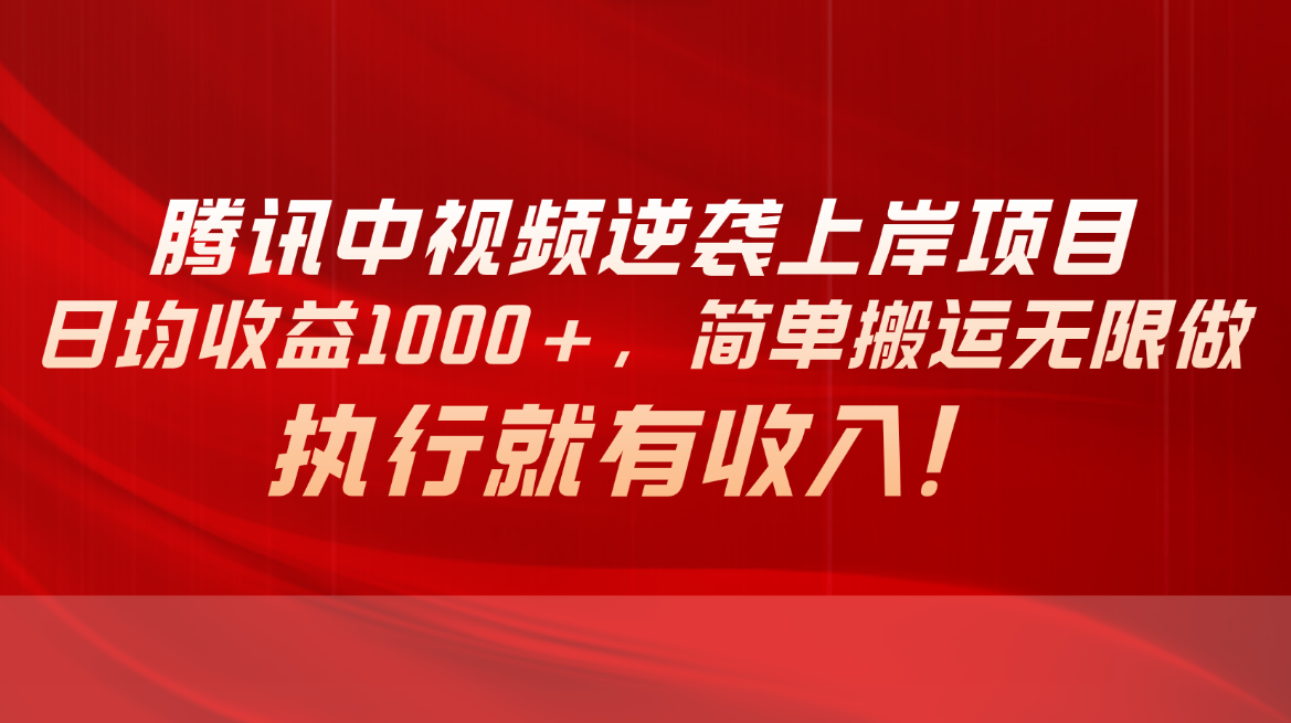 （10518期）腾讯中视频项目，日均收益1000+，简单搬运无限做，执行就有收入-副创网