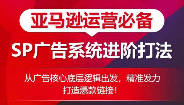 亚马逊运营必备： SP广告的系统进阶打法，从广告核心底层逻辑出发，精准发力打造爆款链接-副创网