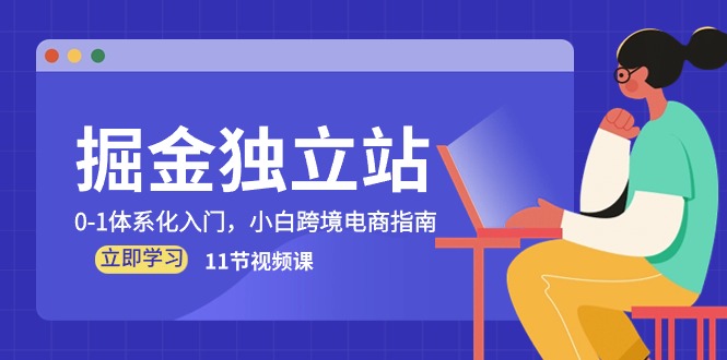 （10536期）掘金 独立站，0-1体系化入门，小白跨境电商指南（11节视频课）-副创网