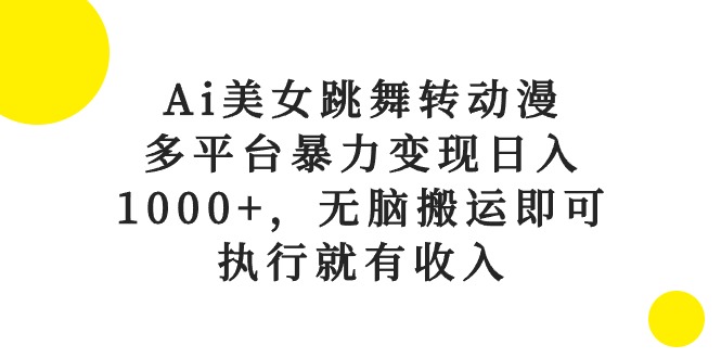 （10539期）Ai美女跳舞转动漫，多平台暴力变现日入1000+，无脑搬运即可，执行就有收入-副创网