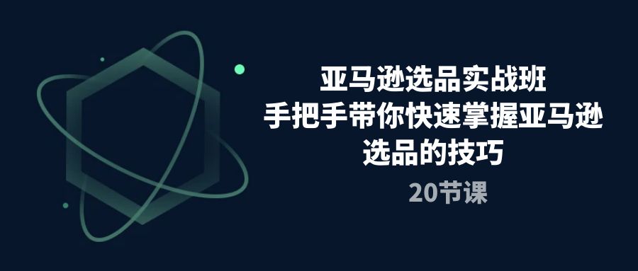 亚马逊选品实战班，手把手带你快速掌握亚马逊选品的技巧（20节课）-副创网