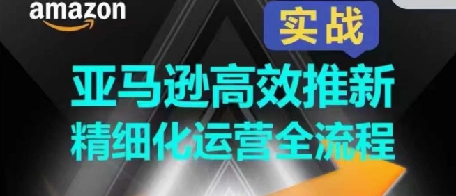 亚马逊高效推新精细化运营全流程，全方位、快速拉升产品排名和销量!-副创网