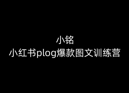 小铭-小红书plog爆款图文训练营，教你从0-1做小红书-副创网