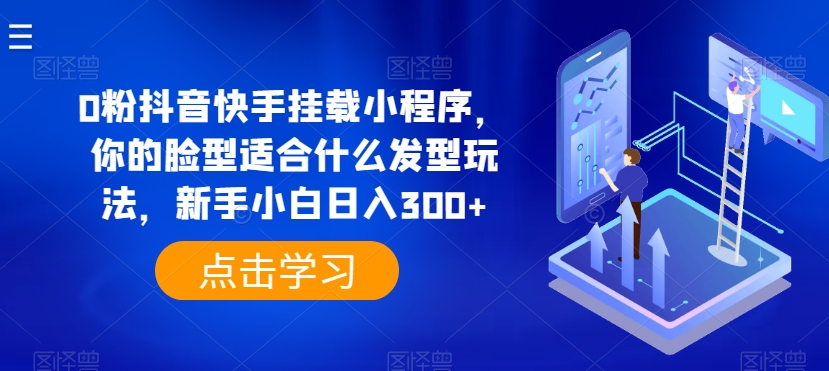 0粉抖音快手挂载小程序，你的脸型适合什么发型玩法，新手小白日入300+-副创网