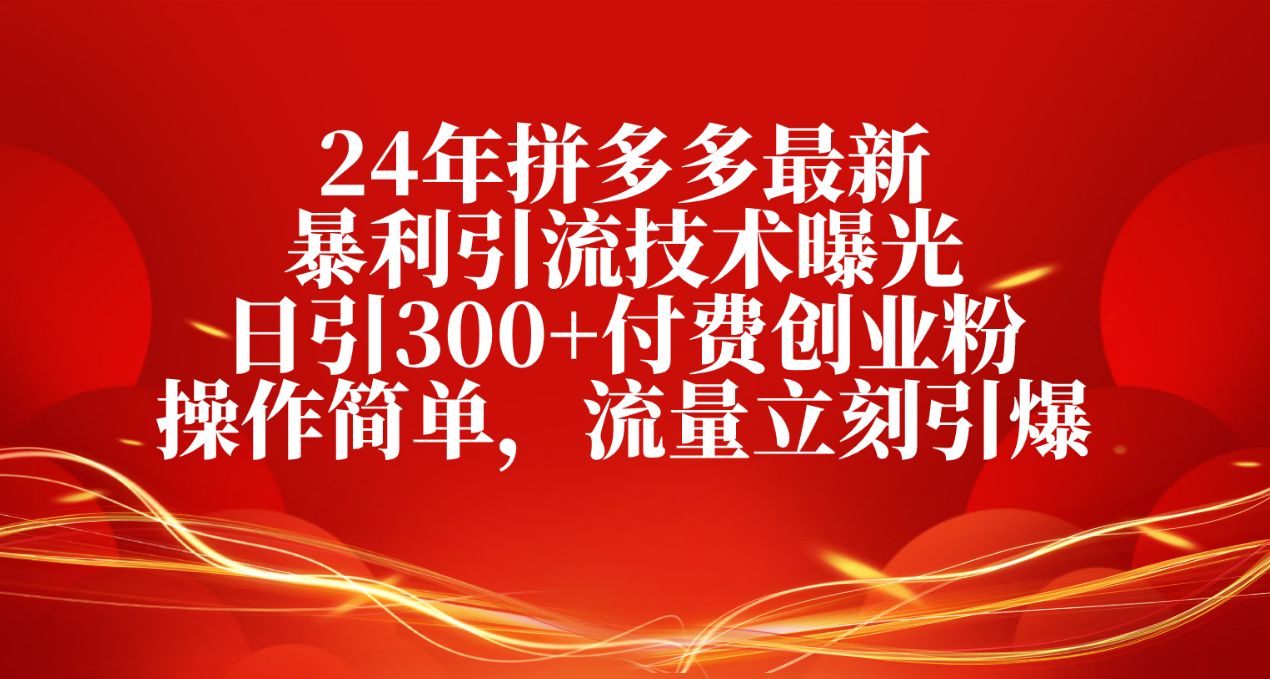 （10559期）24年拼多多最新暴利引流技术曝光，日引300+付费创业粉，操作简单，流量…-副创网