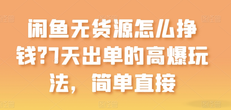 闲鱼无货源怎么挣钱？7天出单的高爆玩法，简单直接-副创网