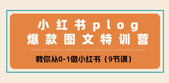 小红书plog爆款图文特训营，教你从0-1做小红书（9节课）-副创网