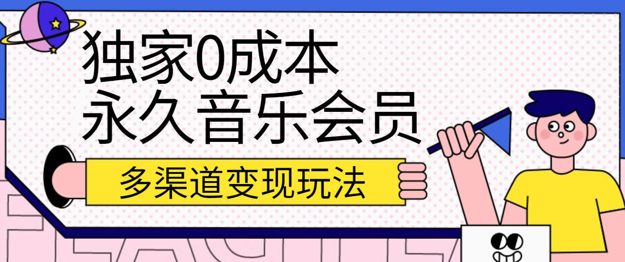 独家0成本永久音乐会员，多渠道变现玩法【实操教程】-副创网