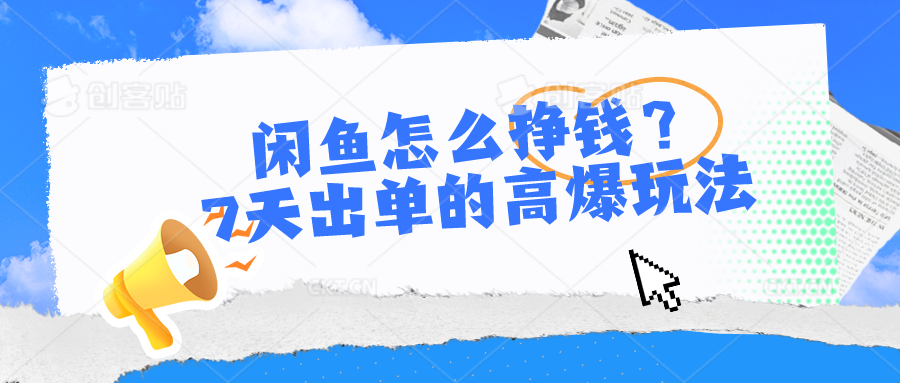 闲鱼怎么挣钱？7天出单的高爆玩法，详细实操细节讲解-副创网