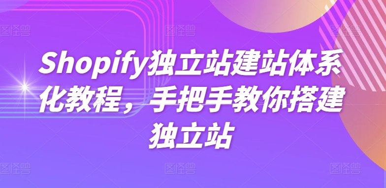 Shopify独立站建站体系化教程，手把手教你搭建独立站-副创网