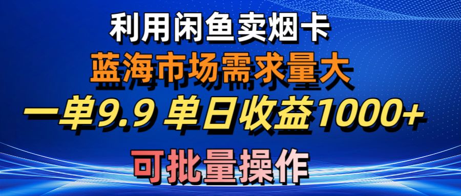 （10579期）利用咸鱼卖烟卡，蓝海市场需求量大，一单9.9单日收益1000+，可批量操作-副创网