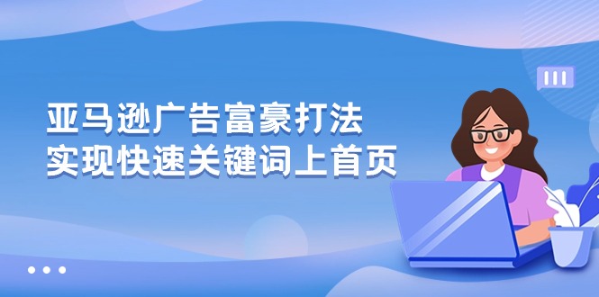 （10583期）亚马逊广告 富豪打法，实现快速关键词上首页-副创网