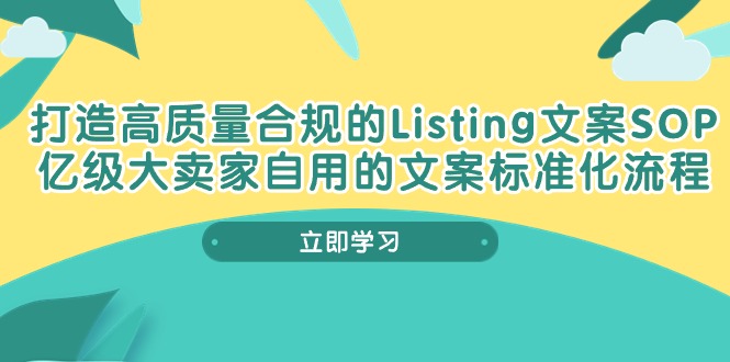 （10585期）打造高质量合规Listing文案SOP，亿级大卖家自用的文案标准化流程-副创网