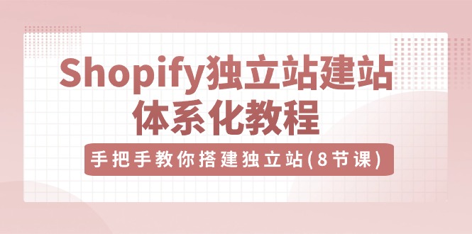 Shopify独立站建站体系化教程，手把手教你搭建独立站（8节视频课）-副创网