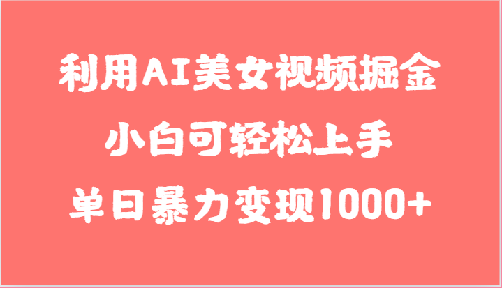 利用AI美女视频掘金，小白可轻松上手，单日暴力变现1000+，想象不到的简单-副创网