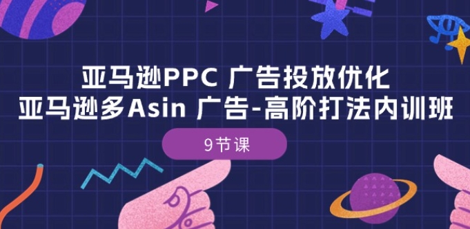 亚马逊PPC 广告投放优化：亚马逊多Asin 广告-高阶打法内训班-9节课-副创网