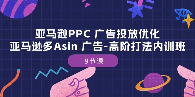 （10604期）亚马逊PPC 广告投放优化：亚马逊多Asin 广告-高阶打法内训班-9节课-副创网