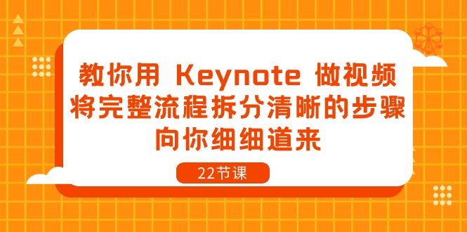 教你用Keynote做视频，将完整流程拆分清晰的步骤，向你细细道来（22节课）-副创网