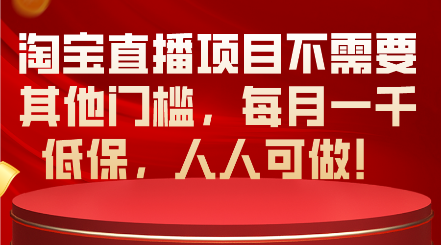 （10614期）淘宝直播项目不需要其他门槛，每月一千低保，人人可做！-副创网