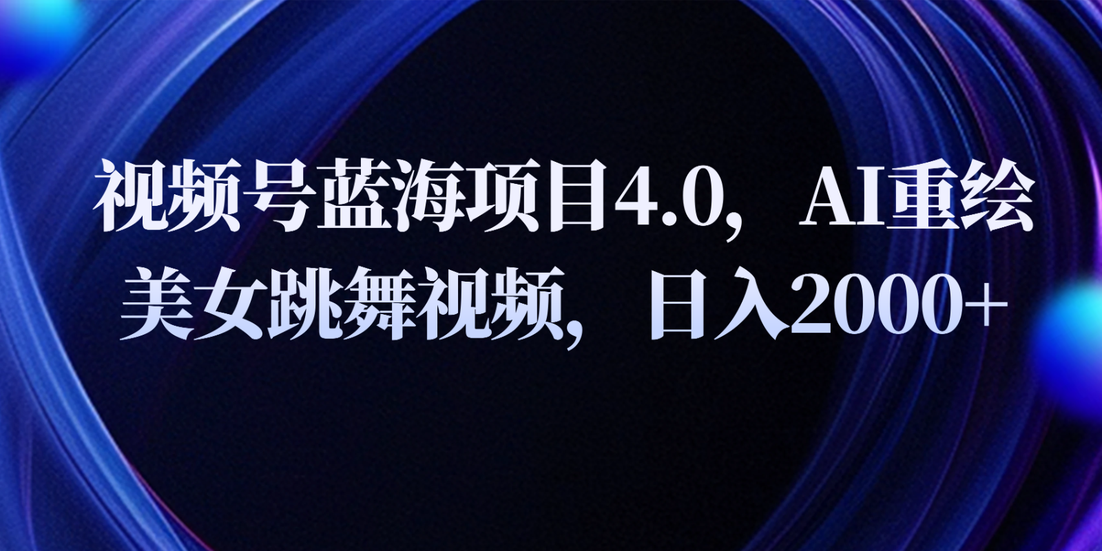 视频号蓝海项目4.0和拓展玩法，AI重绘美女跳舞视频，日入2000+-副创网