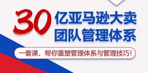 （10622期）30亿 亚马逊 大卖团队管理体系，一套课，帮你重塑管理体系与管理技巧-副创网