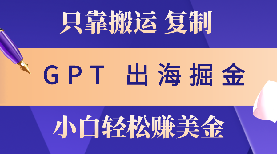 （10637期）出海掘金搬运，赚老外美金，月入3w+，仅需GPT粘贴复制，小白也能玩转-副创网