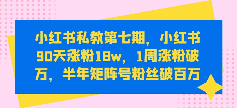 小红书私教第七期，小红书90天涨粉18w，1周涨粉破万，半年矩阵号粉丝破百万-副创网