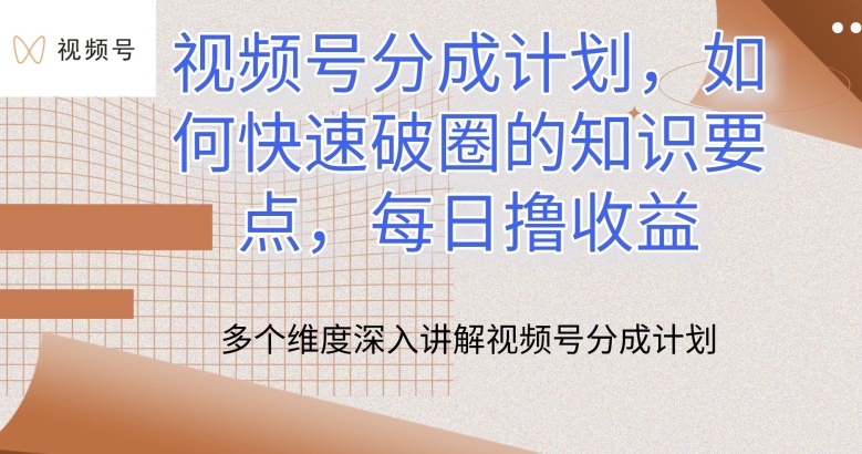 视频号分成计划，如何快速破圈的知识要点，每日撸收益-副创网