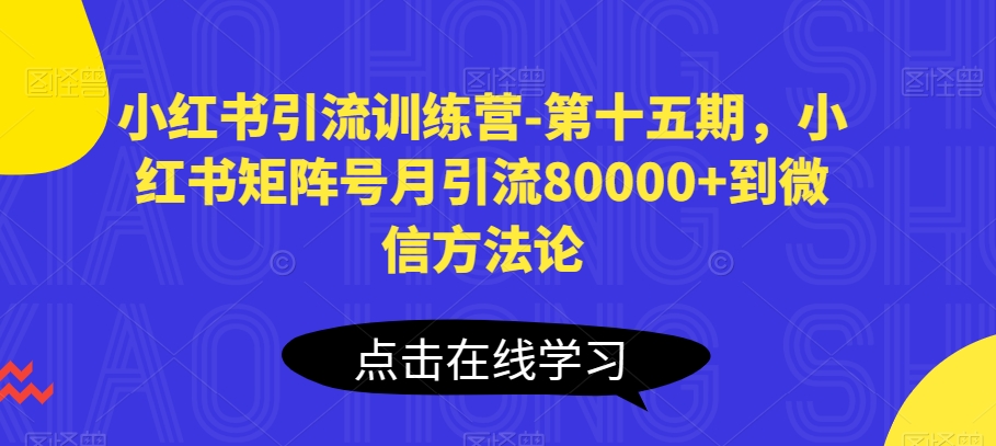 小红书引流训练营-第十五期，小红书矩阵号月引流80000+到微信方法论-副创网