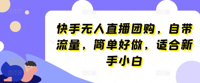 快手无人直播团购，自带流量，简单好做，适合新手小白-副创网