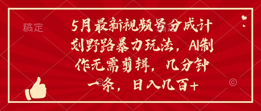 （10488期）5月最新视频号分成计划野路暴力玩法，ai制作，无需剪辑。几分钟一条，…-副创网