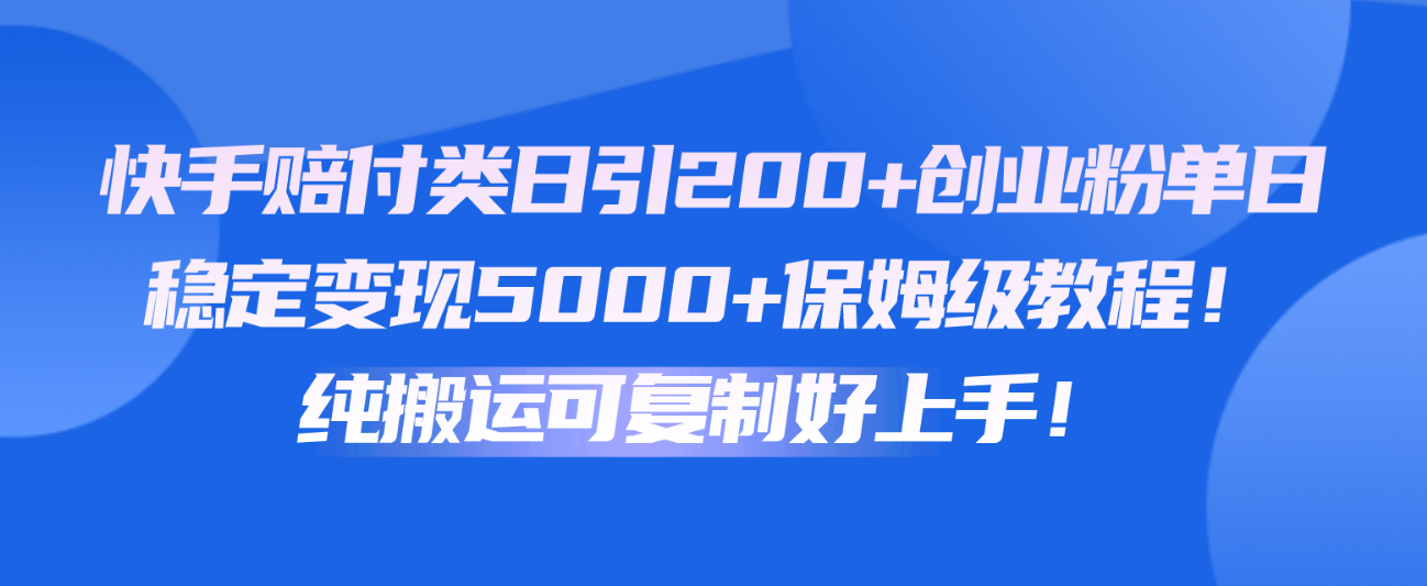 快手赔付类日引200+创业粉，单日稳定变现5000+保姆级教程！纯搬运可复制好上手！-副创网