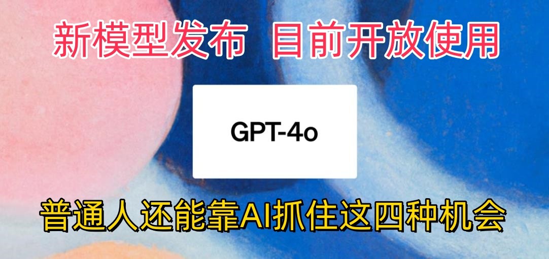 最强模型ChatGPT-4omni震撼发布，目前开放使用，普通人可以利用AI抓住的四…-副创网