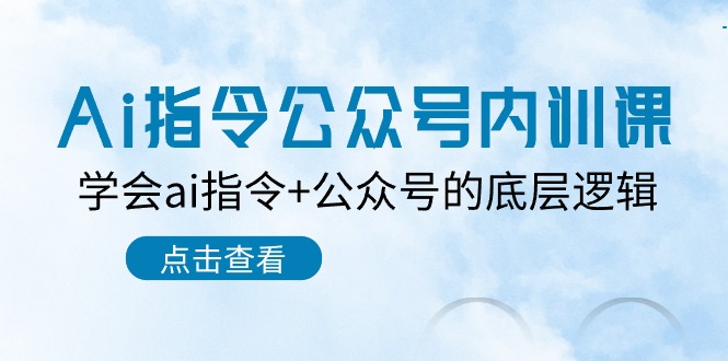 （10640期）Ai指令-公众号内训课：学会ai指令+公众号的底层逻辑（7节课）-副创网