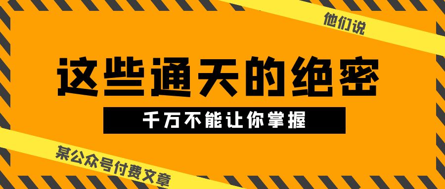 某公众号付费文章《他们说 “ 这些通天的绝密，千万不能让你掌握! ”》-副创网