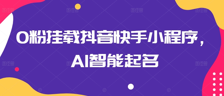 0粉挂载抖音快手小程序，AI智能起名-副创网