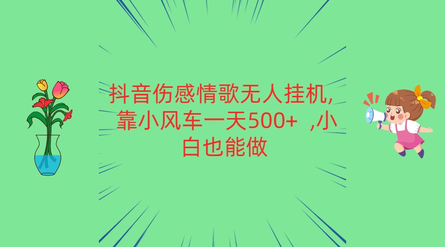 抖音伤感情歌无人挂机 靠小风车一天500+  小白也能做-副创网